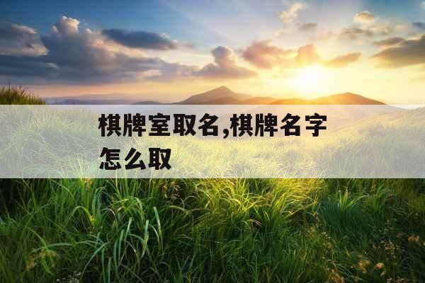 棋牌室取名,棋牌名字怎么取