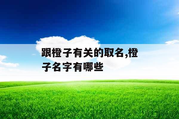 跟橙子有关的取名,橙子名字有哪些