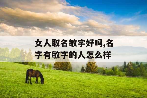 女人取名敏字好吗,名字有敏字的人怎么样