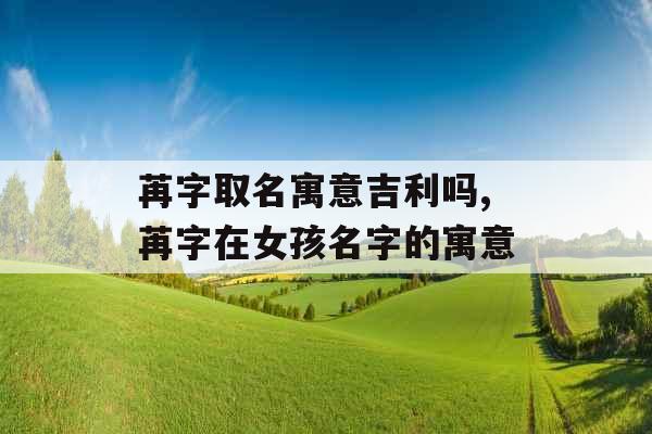 苒字取名寓意吉利吗,苒字在女孩名字的寓意
