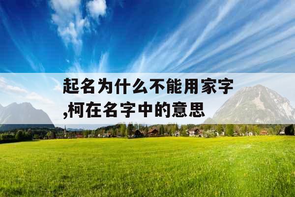 起名为什么不能用家字,柯在名字中的意思