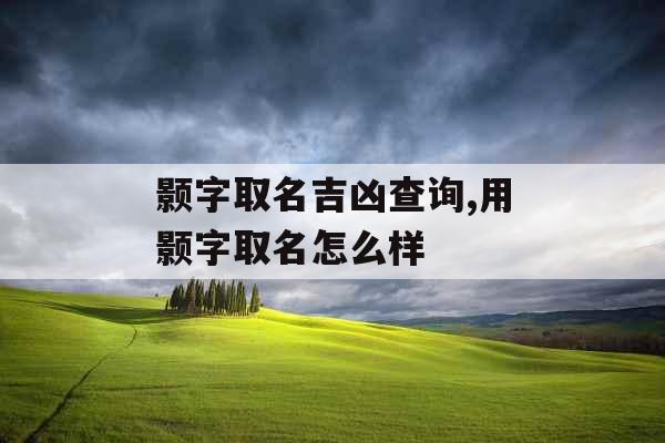 颢字取名吉凶查询,用颢字取名怎么样
