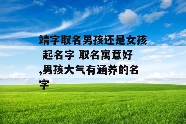靖字取名男孩还是女孩 起名字 取名寓意好,男孩大气有涵养的名字