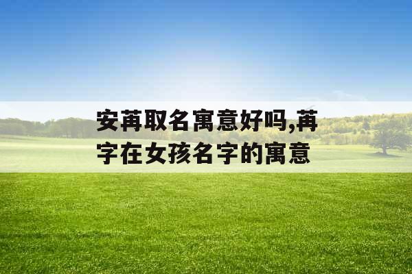 安苒取名寓意好吗,苒字在女孩名字的寓意