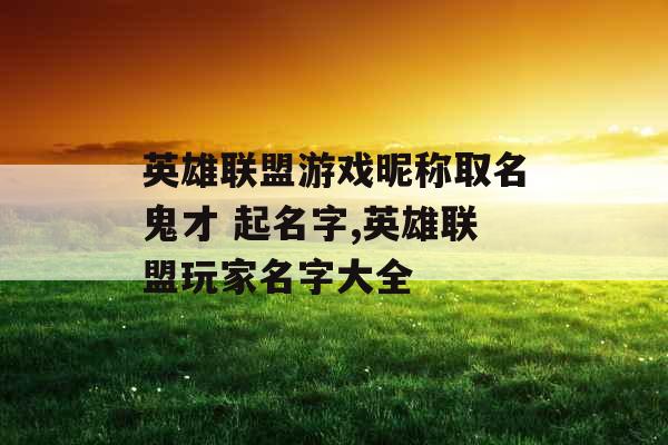 英雄联盟游戏昵称取名鬼才 起名字,英雄联盟玩家名字大全