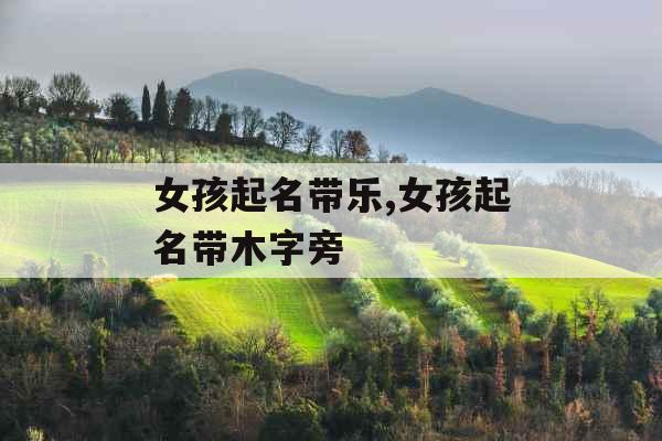 女孩起名带乐,女孩起名带木字旁
