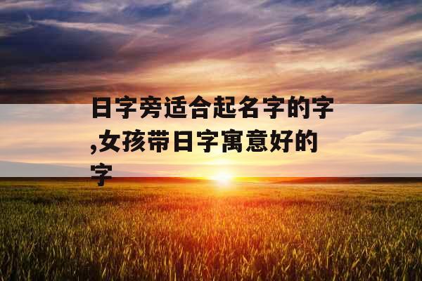 日字旁适合起名字的字,女孩带日字寓意好的字