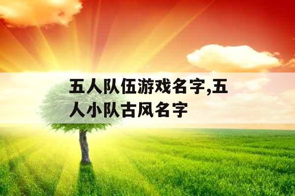 五人队伍游戏名字,五人小队古风名字