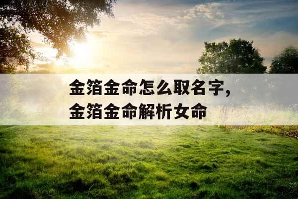 金箔金命怎么取名字,金箔金命解析女命