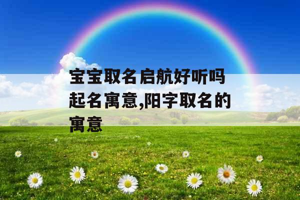 宝宝取名启航好听吗 起名寓意,阳字取名的寓意