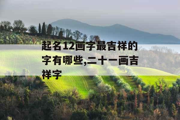 起名12画字最吉祥的字有哪些,二十一画吉祥字