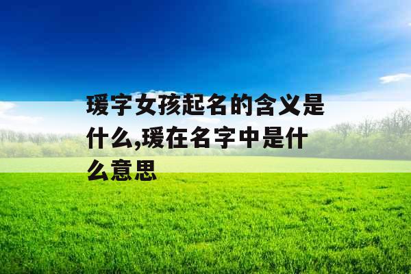 瑗字女孩起名的含义是什么,瑗在名字中是什么意思