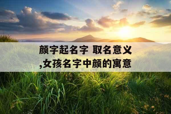 颜字起名字 取名意义,女孩名字中颜的寓意