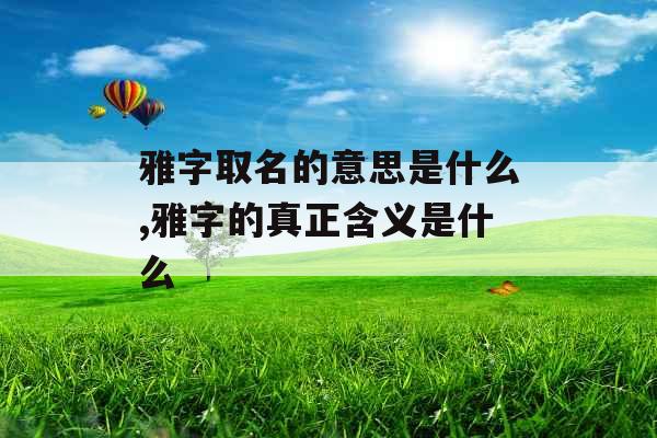 雅字取名的意思是什么,雅字的真正含义是什么