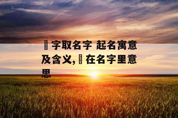 璟字取名字 起名寓意及含义,璟在名字里意思