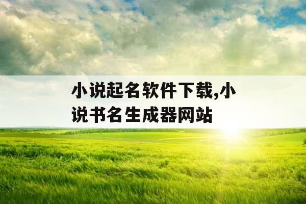 小说起名软件下载,小说书名生成器网站