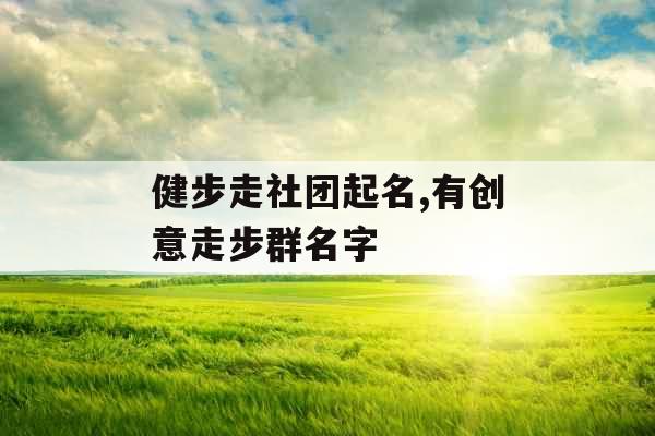 健步走社团起名,有创意走步群名字