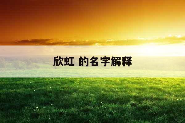 欣虹 的名字解释