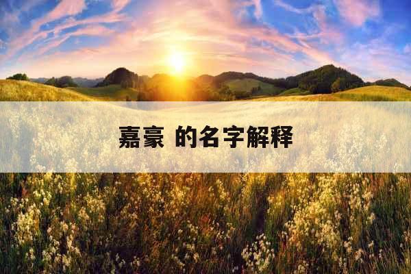 嘉豪 的名字解释 嘉豪 的名字解释