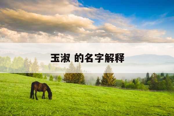 玉淑 的名字解释 玉淑 的名字解释
