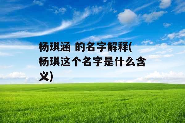 杨琪涵 的名字解释(杨琪这个名字是什么含义)