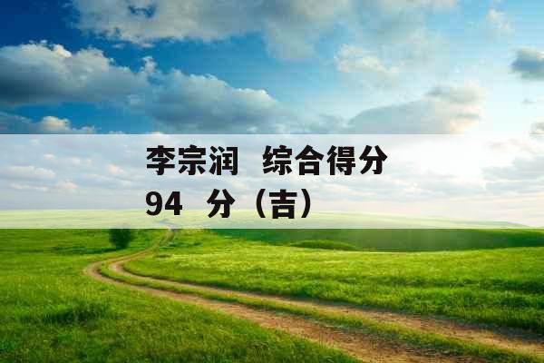 李宗润 综合得分 94 分(吉)