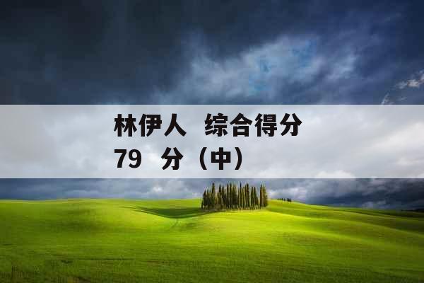 林伊人  综合得分 79  分（中） 