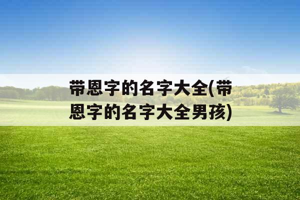 带恩字的名字大全(带恩字的名字大全男孩)