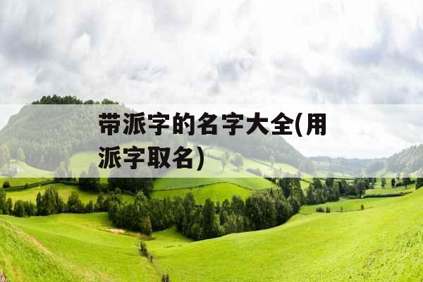 带派字的名字大全(用派字取名)