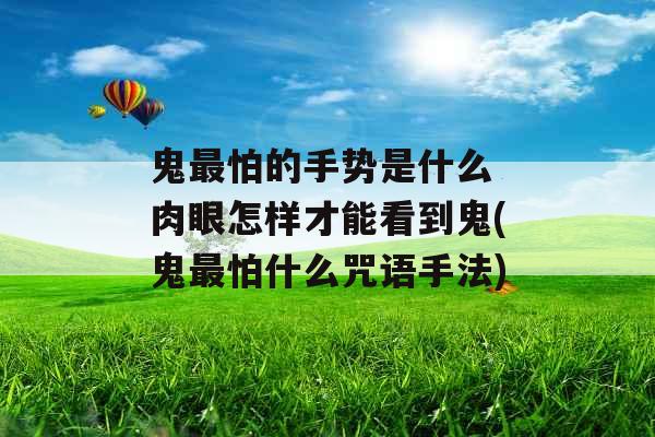 鬼最怕的手势是什么 肉眼怎样才能看到鬼(鬼最怕什么咒语手法)