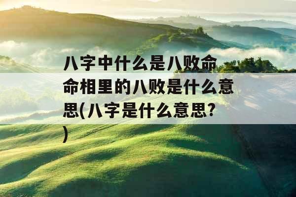 八字中什么是八败命 命相里的八败是什么意思(八字是什么意思?)