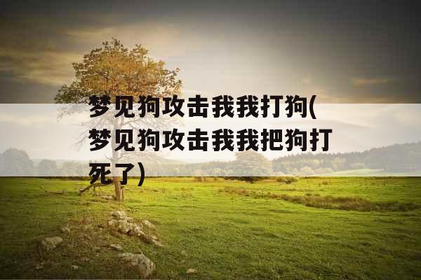 梦见狗攻击我我打狗(梦见狗攻击我我把狗打死了) 梦见狗攻击我我打狗(梦见狗攻击我我把狗打死了)