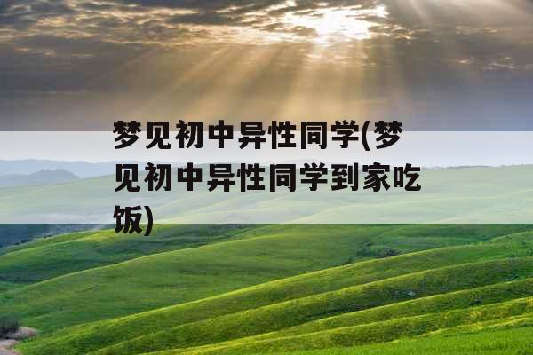 梦见初中异性同学(梦见初中异性同学到家吃饭) 梦见初中异性同学(梦见初中异性同学到家吃饭)