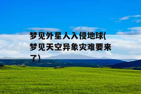 梦见外星人入侵地球(梦见天空异象灾难要来了)