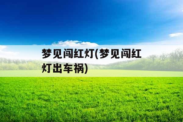 梦见闯红灯(梦见闯红灯出车祸)