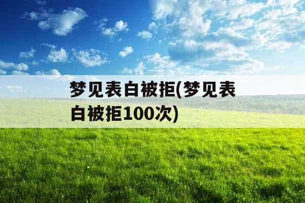梦见表白被拒(梦见表白被拒100次)