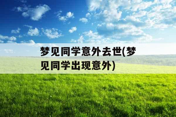 梦见同学意外去世(梦见同学出现意外)