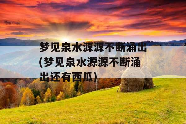梦见泉水源源不断涌出(梦见泉水源源不断涌出还有西瓜)