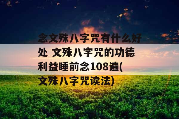 念文殊八字咒有什么好处 文殊八字咒的功德利益睡前念108遍(文殊八字咒读法)