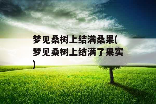 梦见桑树上结满桑果(梦见桑树上结满了果实) 梦见桑树上结满桑果(梦见桑树上结满了果实)