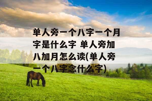 单人旁一个八字一个月字是什么字 单人旁加八加月怎么读(单人旁一个八字念什么字) 单人旁一个八字一个月字是什么字 单人旁加八加月怎么读(单人旁一个八字念什么字)