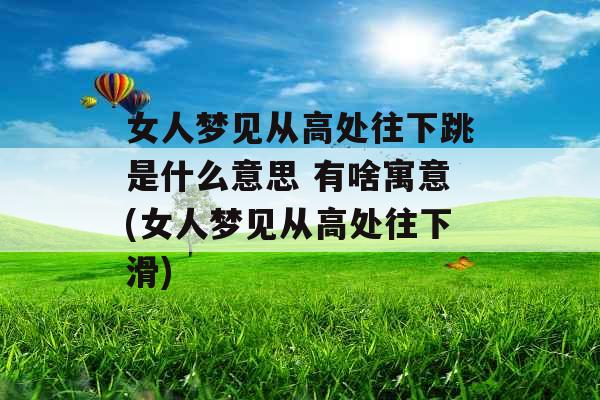 女人梦见从高处往下跳是什么意思 有啥寓意(女人梦见从高处往下滑)