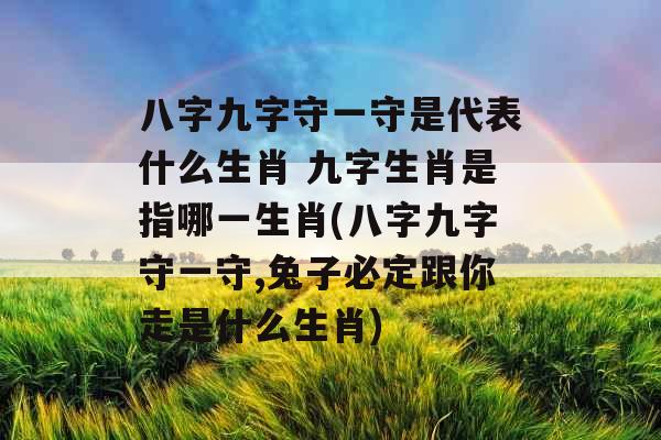 八字九字守一守是代表什么生肖 九字生肖是指哪一生肖(八字九字守一守,兔子必定跟你走是什么生肖) 八字九字守一守是代表什么生肖 九字生肖是指哪一生肖(八字九字守一守,兔子必定跟你走是什么生肖)