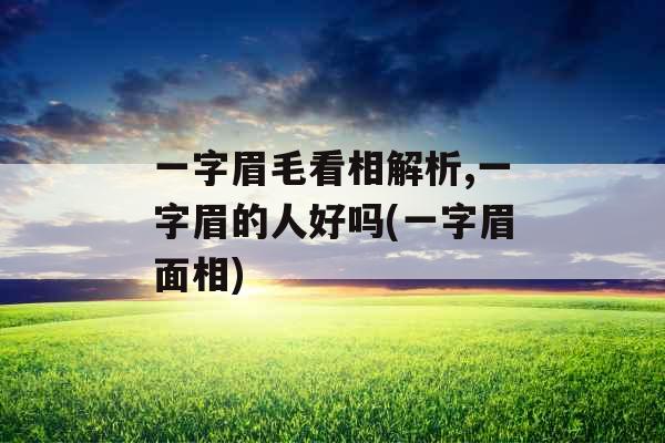 一字眉毛看相解析,一字眉的人好吗(一字眉面相)