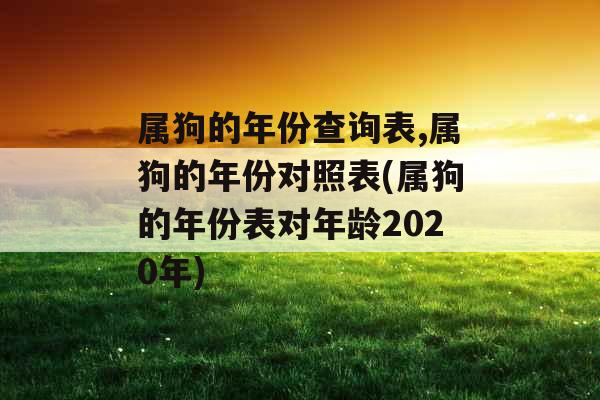 属狗的年份查询表,属狗的年份对照表(属狗的年份表对年龄2020年)