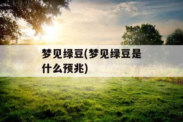 梦见绿豆(梦见绿豆是什么预兆)