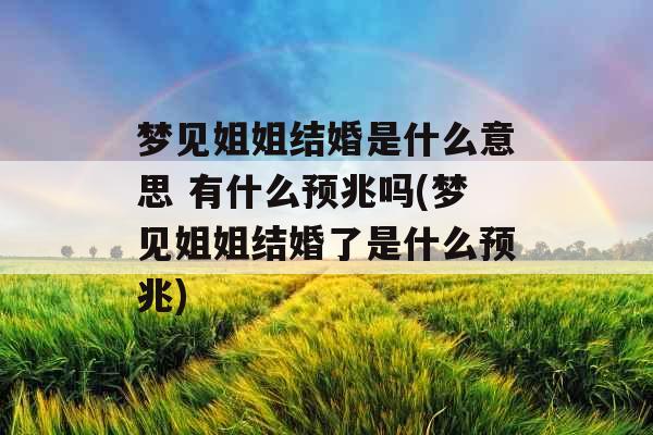 梦见姐姐结婚是什么意思 有什么预兆吗(梦见姐姐结婚了是什么预兆)