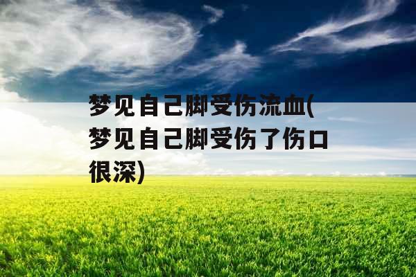 梦见自己脚受伤流血(梦见自己脚受伤了伤口很深)
