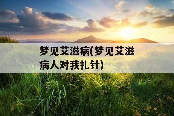 梦见艾滋病(梦见艾滋病人对我扎针)