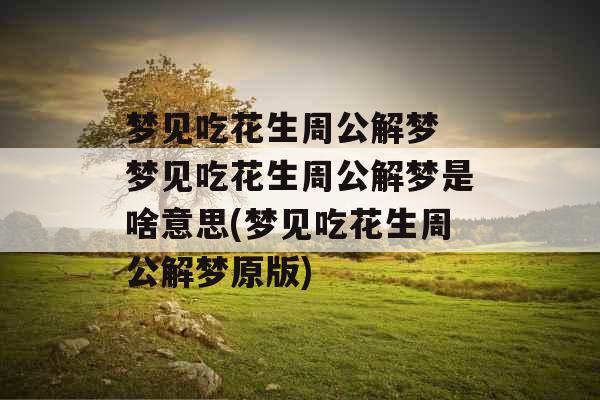 梦见吃花生周公解梦 梦见吃花生周公解梦是啥意思(梦见吃花生周公解梦原版) 梦见吃花生周公解梦 梦见吃花生周公解梦是啥意思(梦见吃花生周公解梦原版)